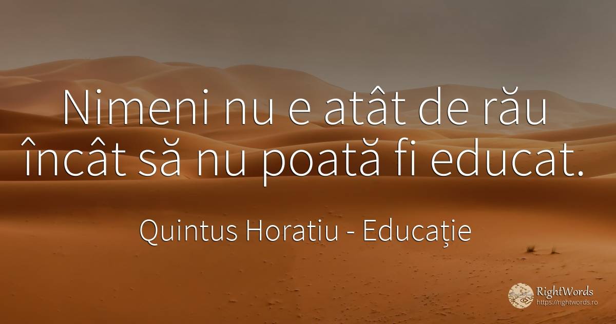 Nimeni nu e atât de rău încât să nu poată fi educat. - Quintus Horatiu, citat despre educație, rău