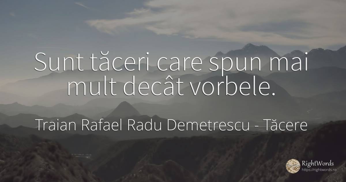 Sunt tăceri care spun mai mult decât vorbele. - Traian Rafael Radu Demetrescu (Tradem), citat despre tăcere, scris