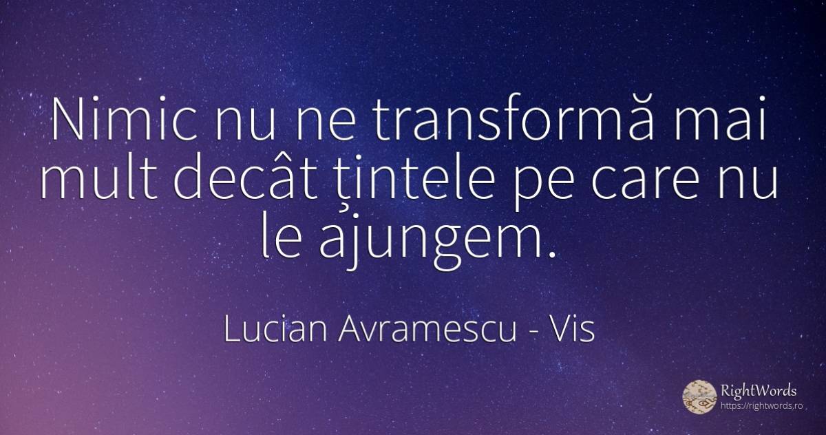 Nimic nu ne transformă mai mult decât țintele pe care nu... - Lucian Avramescu, citat despre vis, schimbare, nimic
