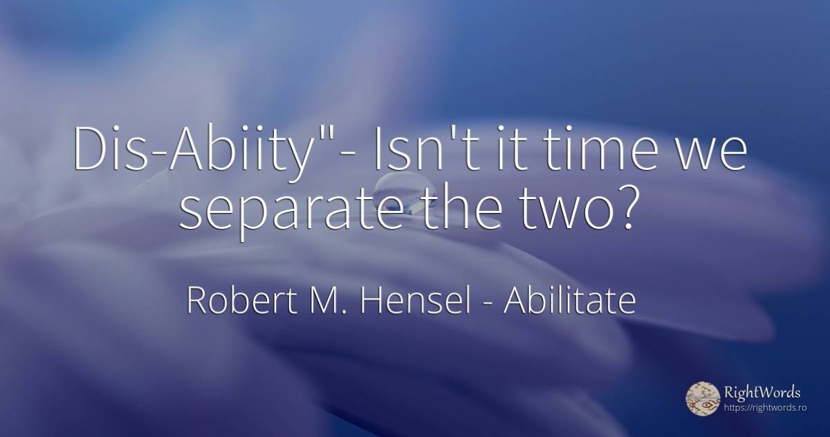 Dis-Abiity - Isn't it time we separate the two? - Robert M. Hensel, citat despre abilitate