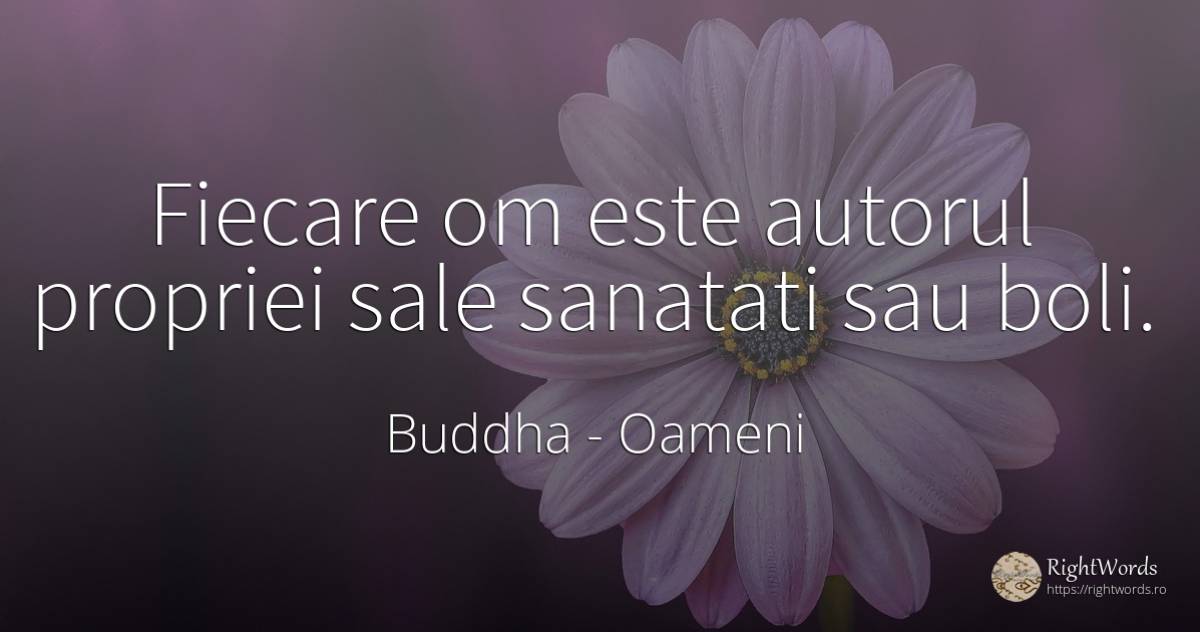 Fiecare om este autorul propriei sale sanatati sau boli. - Buddha (Gautama Siddhartha), citat despre oameni