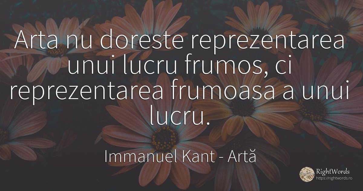 Arta nu doreste reprezentarea unui lucru frumos, ci... - Immanuel Kant, citat despre artă, frumusețe, artă fotografică