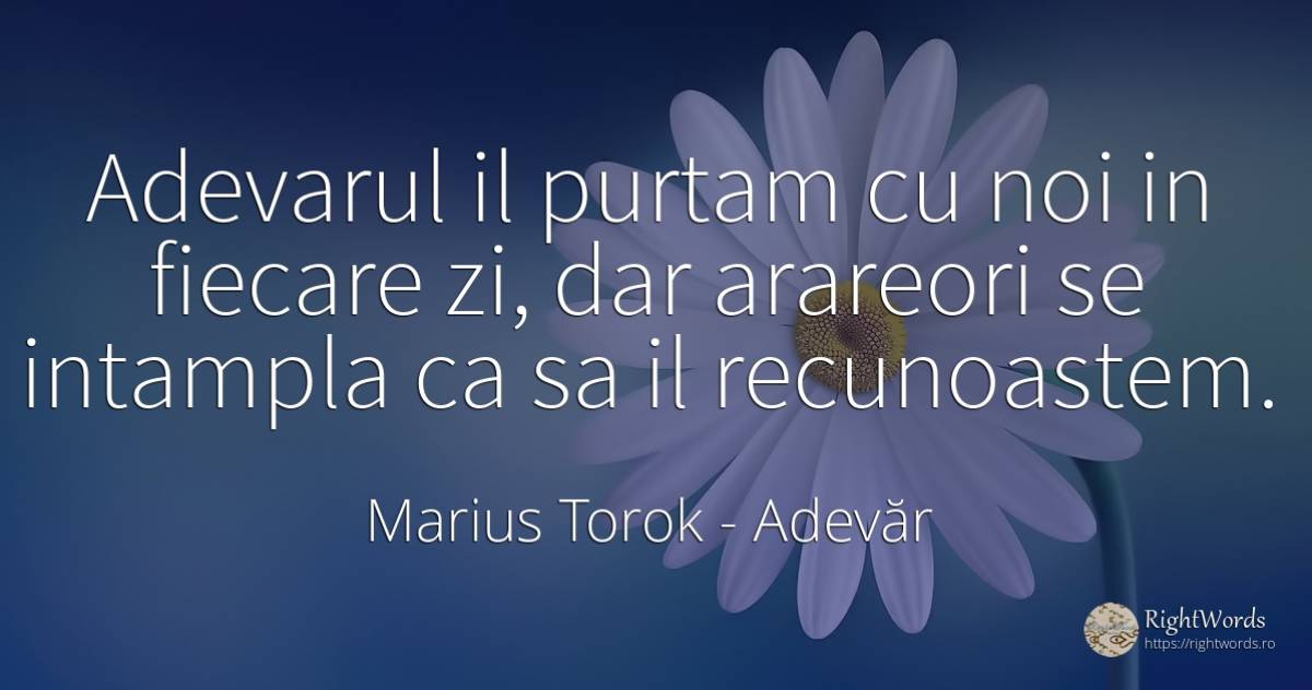 Adevarul il purtam cu noi in fiecare zi, dar arareori se... - Marius Torok (Darius Domcea), citat despre adevăr
