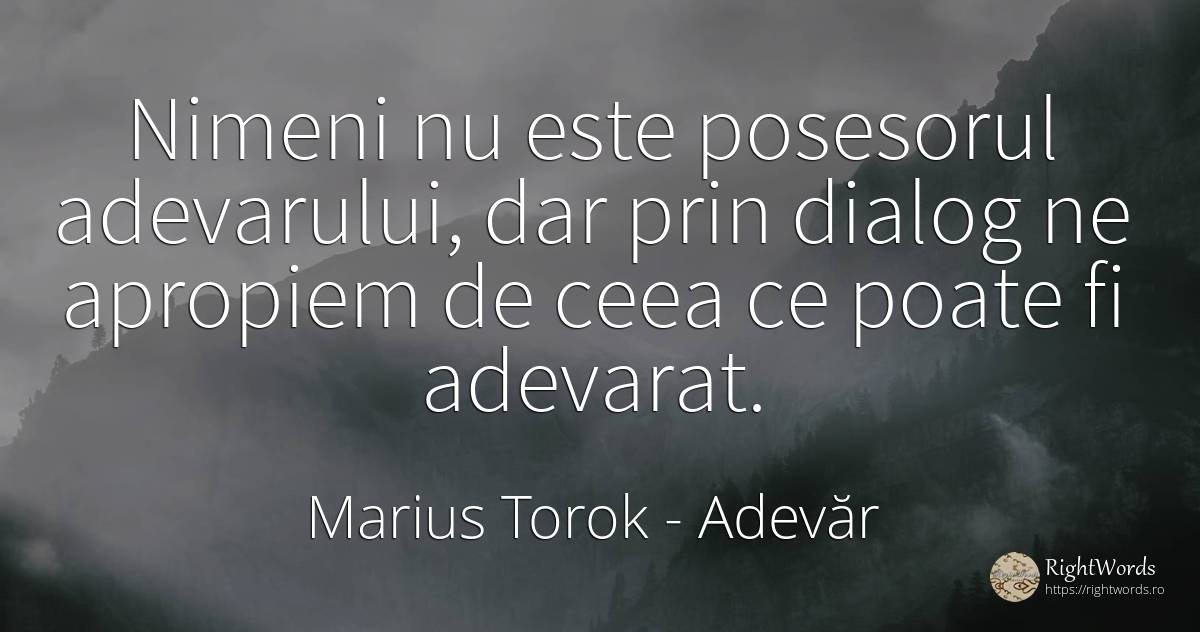 Nimeni nu este posesorul adevarului, dar prin dialog ne... - Marius Torok (Darius Domcea), citat despre adevăr
