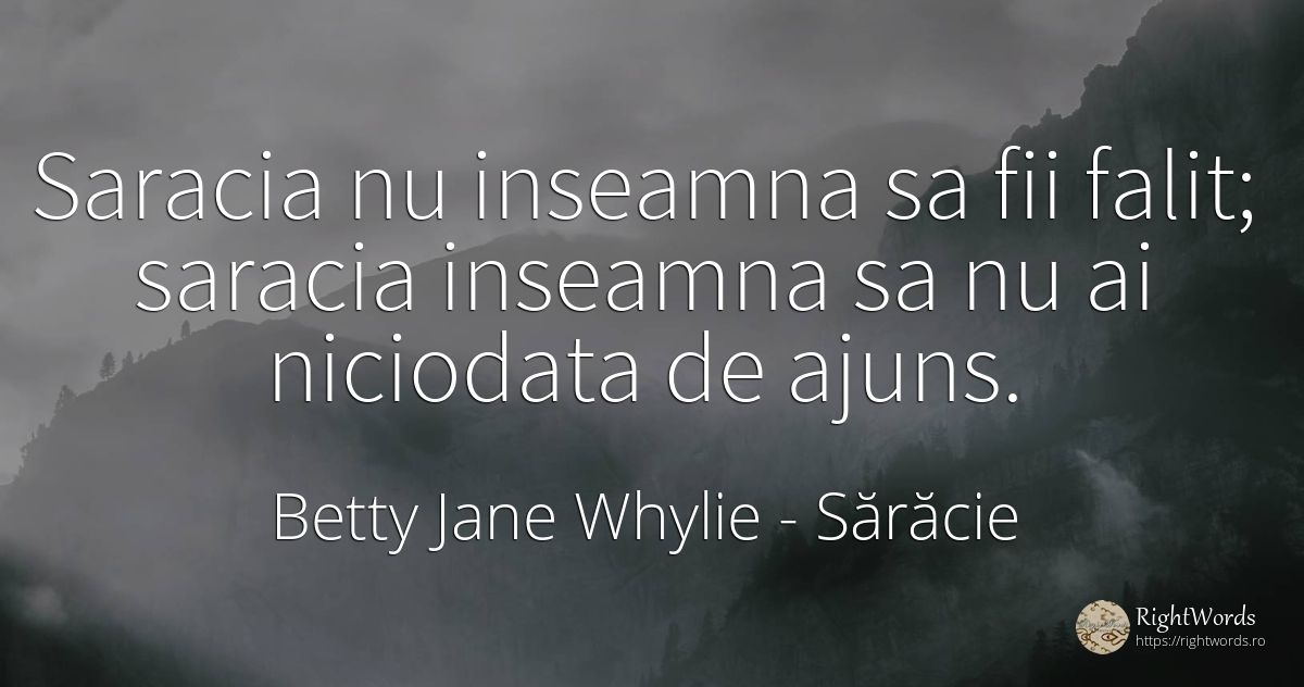 Saracia nu inseamna sa fii falit; saracia inseamna sa nu... - Betty Jane Whylie, citat despre sărăcie