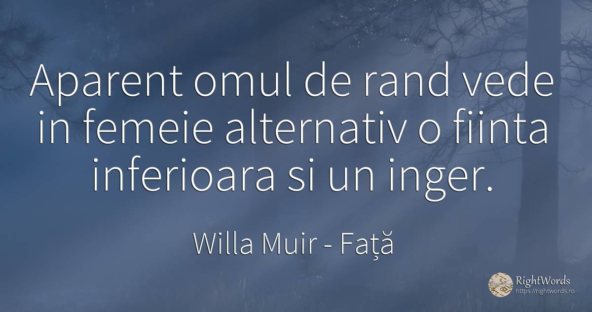 Aparent omul de rand vede in femeie alternativ o fiinta... - Willa Muir, citat despre față, ființă, femeie, oameni