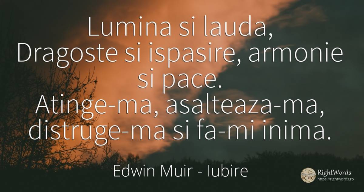 Lumina si lauda, Dragoste si ispasire, armonie si pace.... - Edwin Muir, citat despre armonie, distrugere, laudă, pace, iubire, lumină, inimă