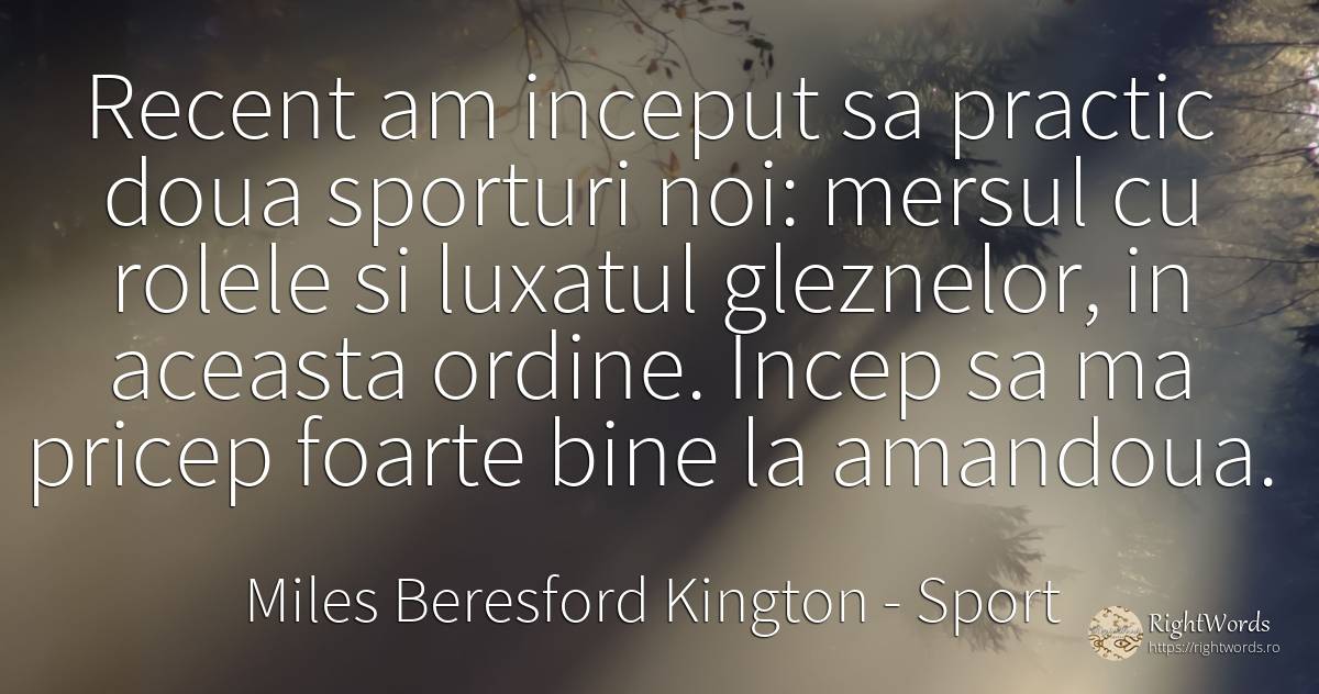 Recent am inceput sa practic doua sporturi noi: mersul cu... - Miles Beresford Kington, citat despre sport, ordine, început, bine