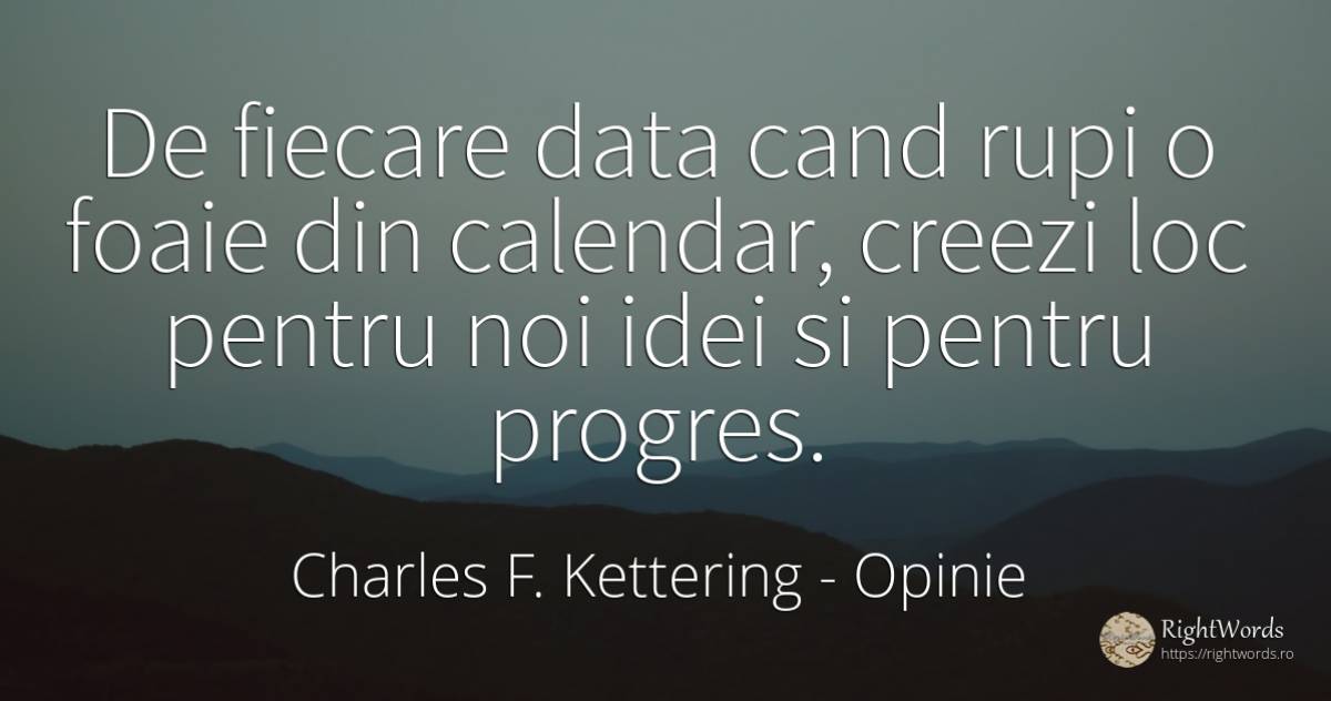 De fiecare data cand rupi o foaie din calendar, creezi... - Charles F. Kettering, citat despre opinie, progres