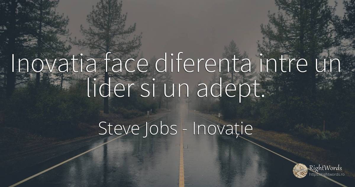 Inovatia face diferenta intre un lider si un adept. - Steve Jobs, citat despre inovație