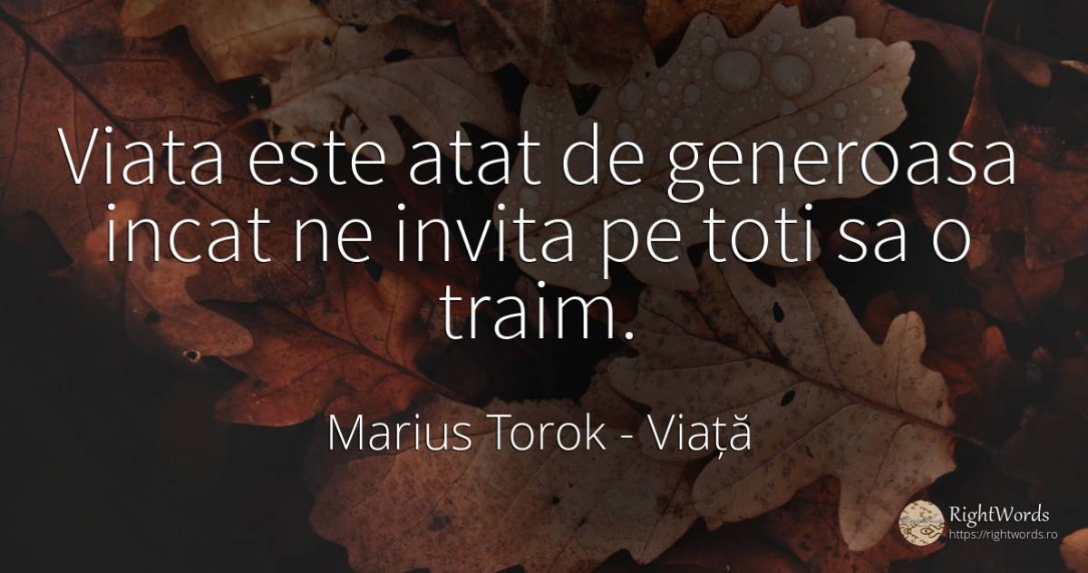 Viata este atat de generoasa incat ne invita pe toti sa o... - Marius Torok (Darius Domcea), citat despre viață