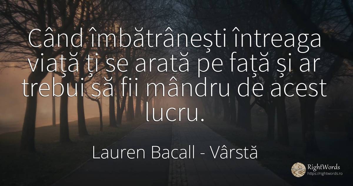 Când îmbătrânești întreaga viață ți se arată pe față și... - Lauren Bacall, citat despre vârstă, mândrie, față, viață