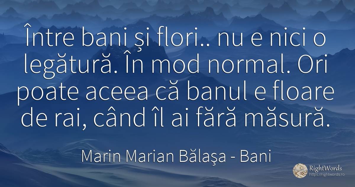 Între bani și flori.. nu e nici o legătură. În mod... - Marin Marian Bălaşa, citat despre bani, normalitate, flori, grădină, rai, măsură