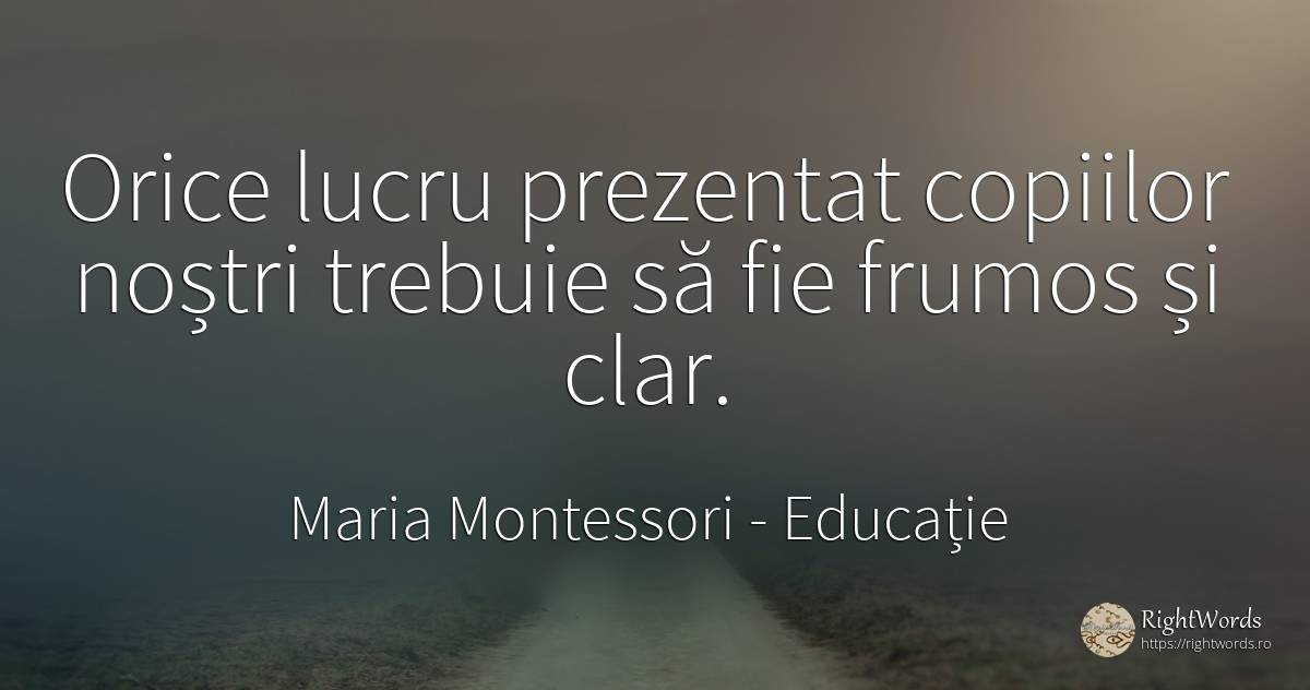 Orice lucru prezentat copiilor noștri trebuie să fie... - Maria Montessori, citat despre educație, frumusețe