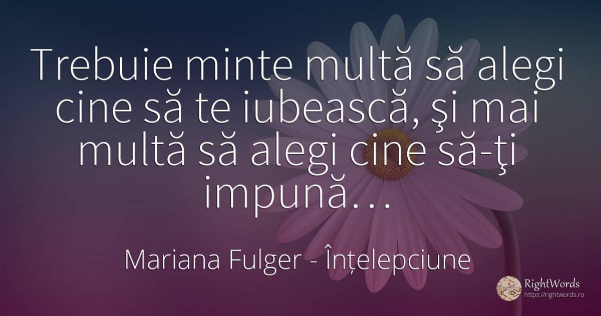 Trebuie minte multă să alegi cine să te iubească, şi mai... - Mariana Fulger, citat despre înțelepciune, minte