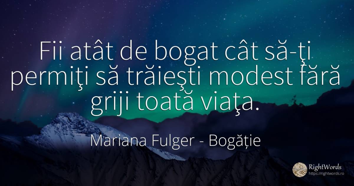 Fii atât de bogat cât să-ţi permiţi să trăieşti modest... - Mariana Fulger, citat despre bogăție, modestie, îngrijorare, viață