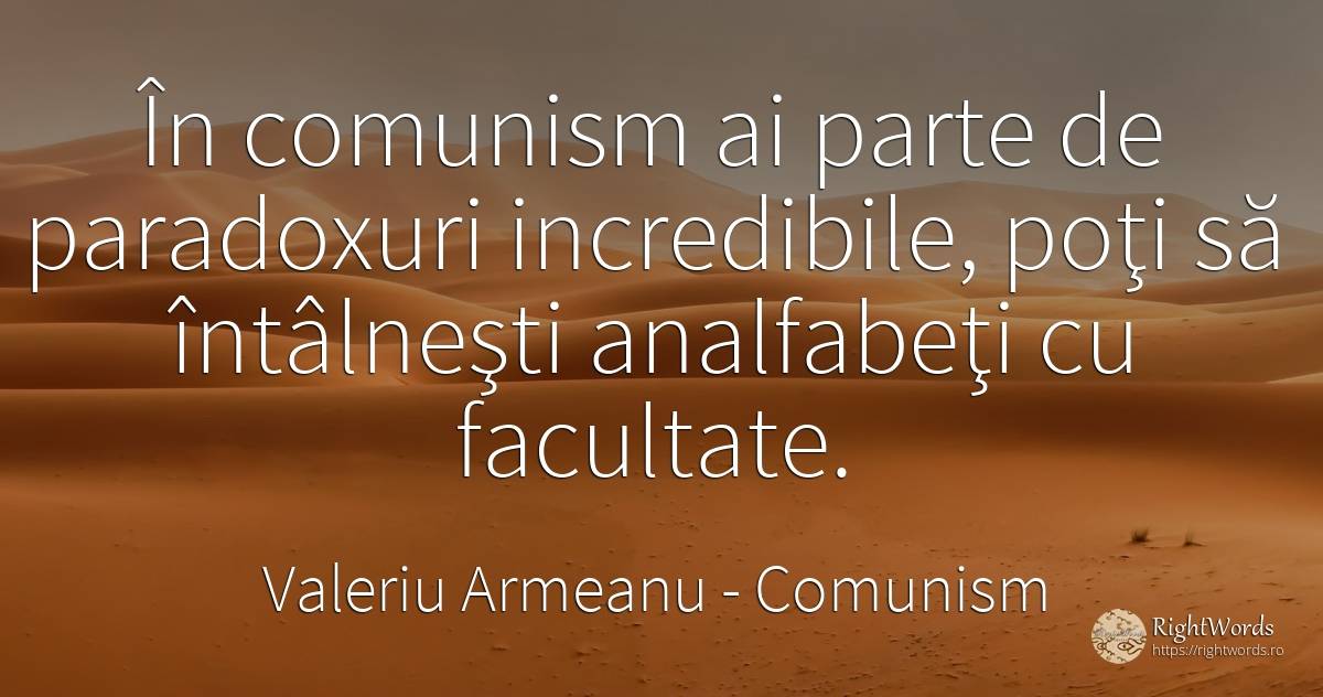 În comunism ai parte de paradoxuri incredibile, poţi să... - Valeriu Armeanu, citat despre comunism