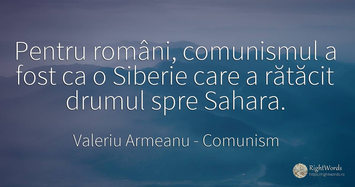 Pentru români, comunismul a fost ca o Siberie care a... - Valeriu Armeanu, citat despre comunism, români