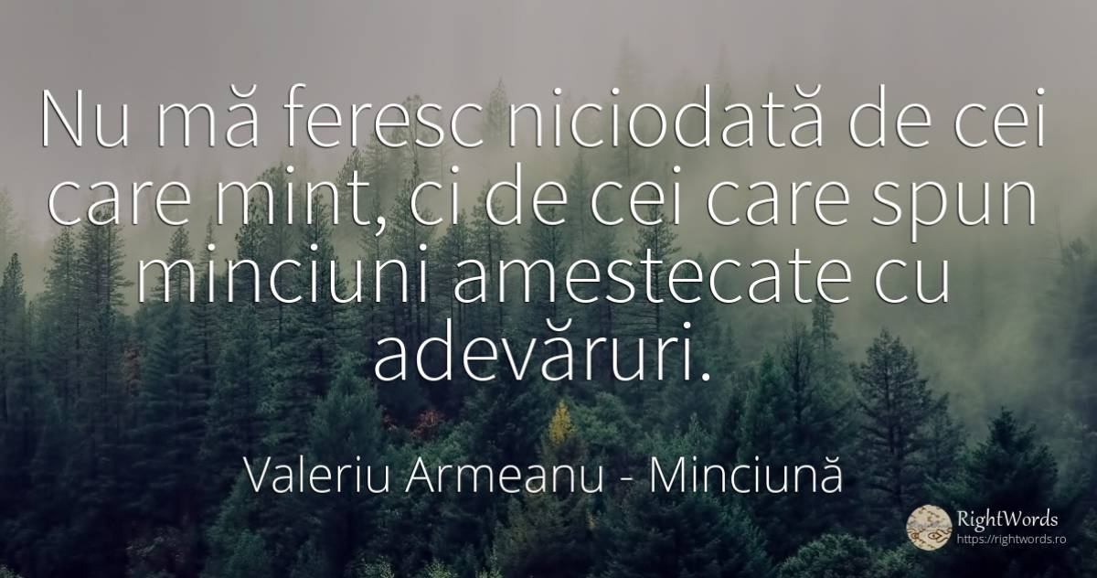 Nu mă feresc niciodată de cei care mint, ci de cei care... - Valeriu Armeanu, citat despre minciună
