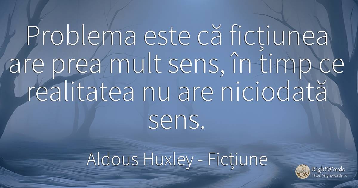 Problema este că ficțiunea are prea mult sens, în timp ce... - Aldous Huxley, citat despre ficțiune, sens, realitate, probleme, timp