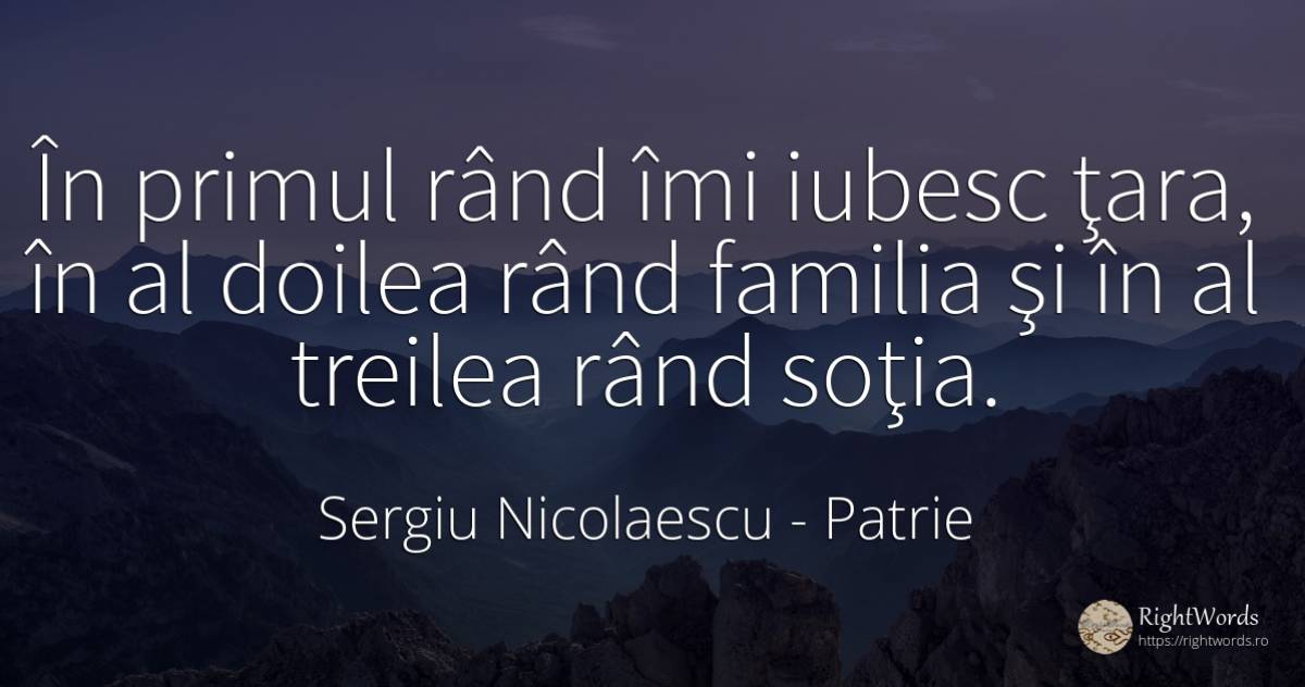 În primul rând îmi iubesc ţara, în al doilea rând familia... - Sergiu Nicolaescu, citat despre patrie, familie, soție, țară