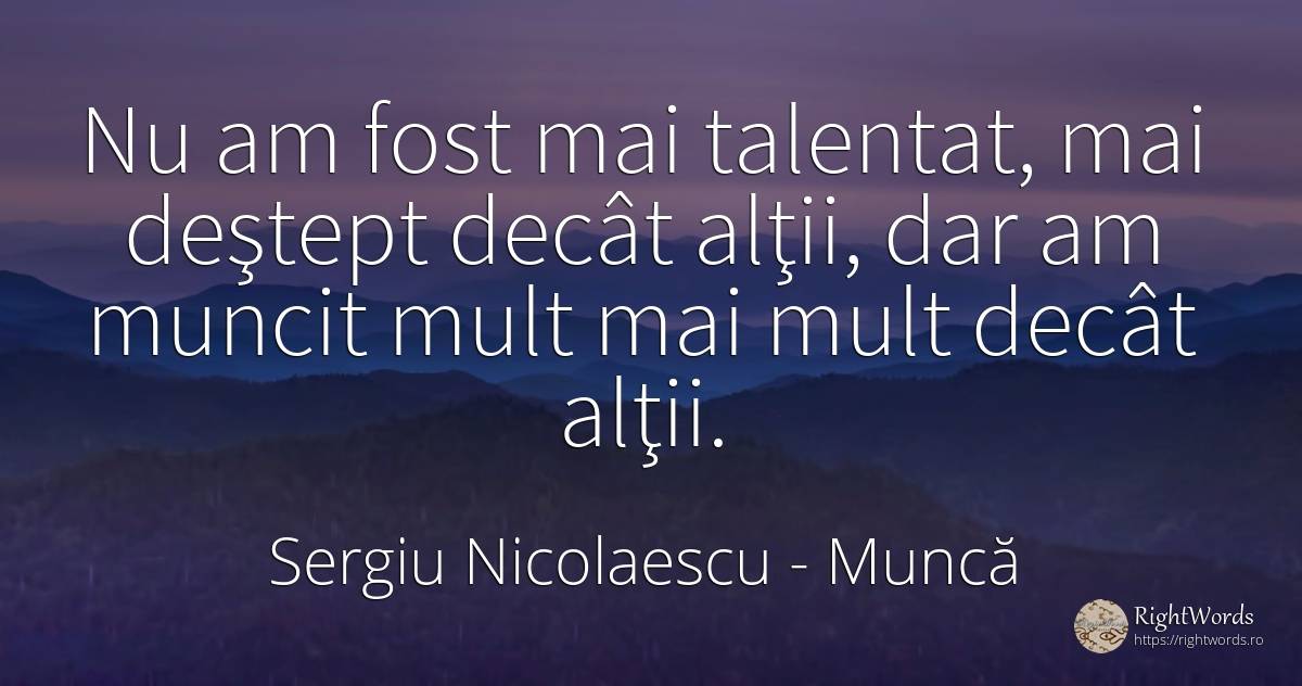 Nu am fost mai talentat, mai deştept decât alţii, dar am... - Sergiu Nicolaescu, citat despre muncă, talent, inteligență