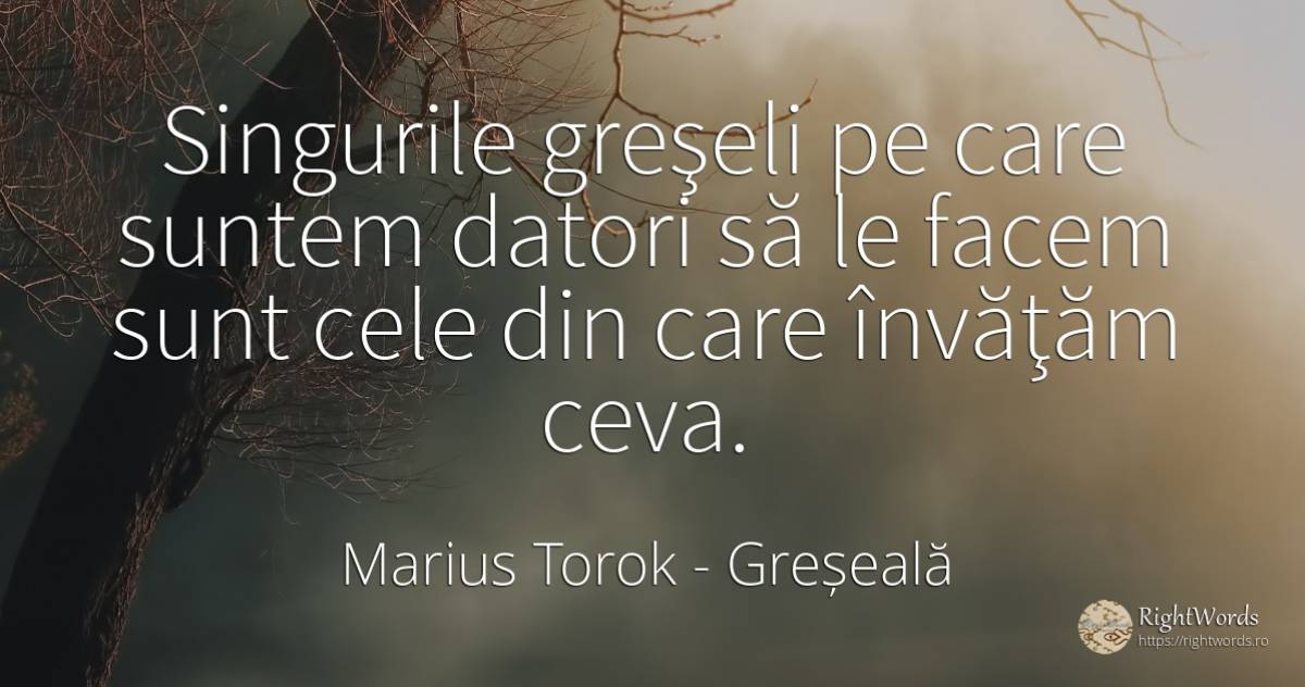 Singurile greşeli pe care suntem datori să le facem sunt... - Marius Torok (Darius Domcea), citat despre greșeală