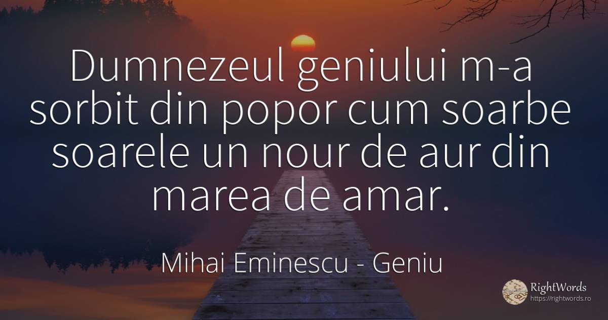 Dumnezeul geniului m-a sorbit din popor cum soarbe... - Mihai Eminescu, citat despre geniu, dumnezeu, amar, soare