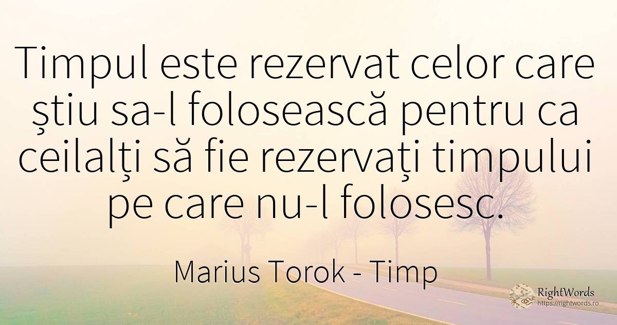 Timpul este rezervat celor care știu sa-l folosească... - Marius Torok (Darius Domcea), citat despre timp