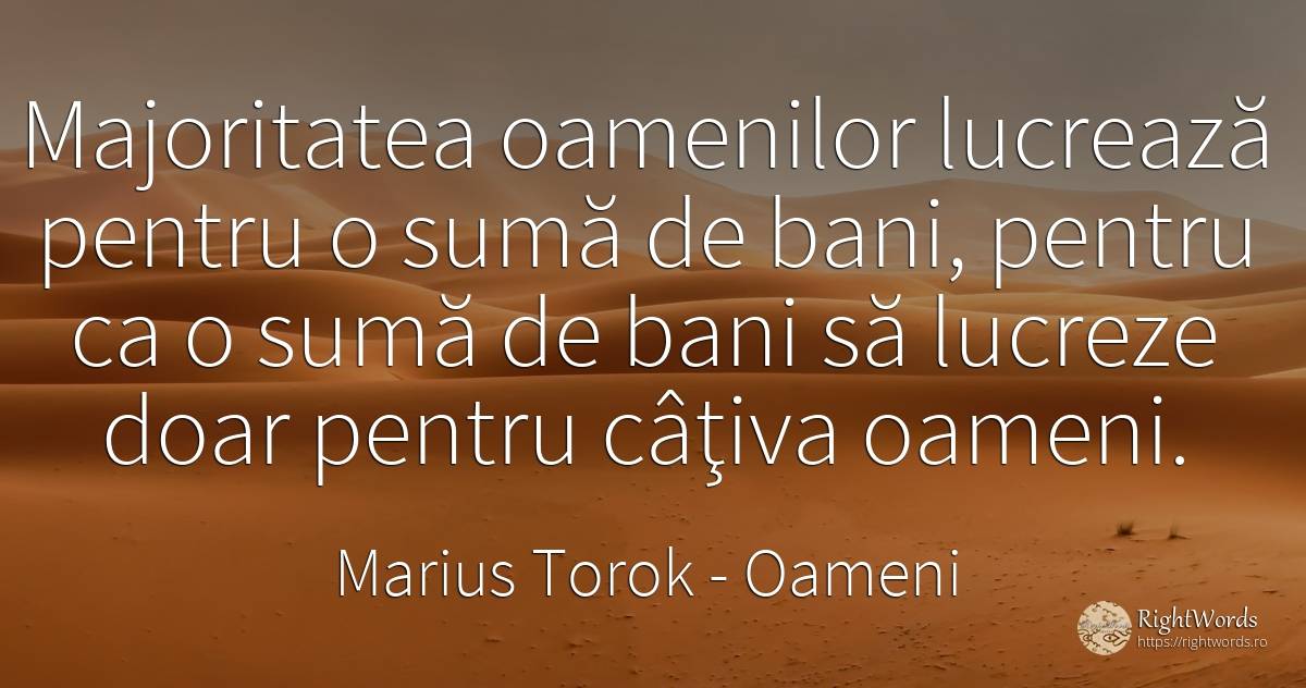 Majoritatea oamenilor lucrează pentru o sumă de bani, ... - Marius Torok (Darius Domcea), citat despre oameni, bani