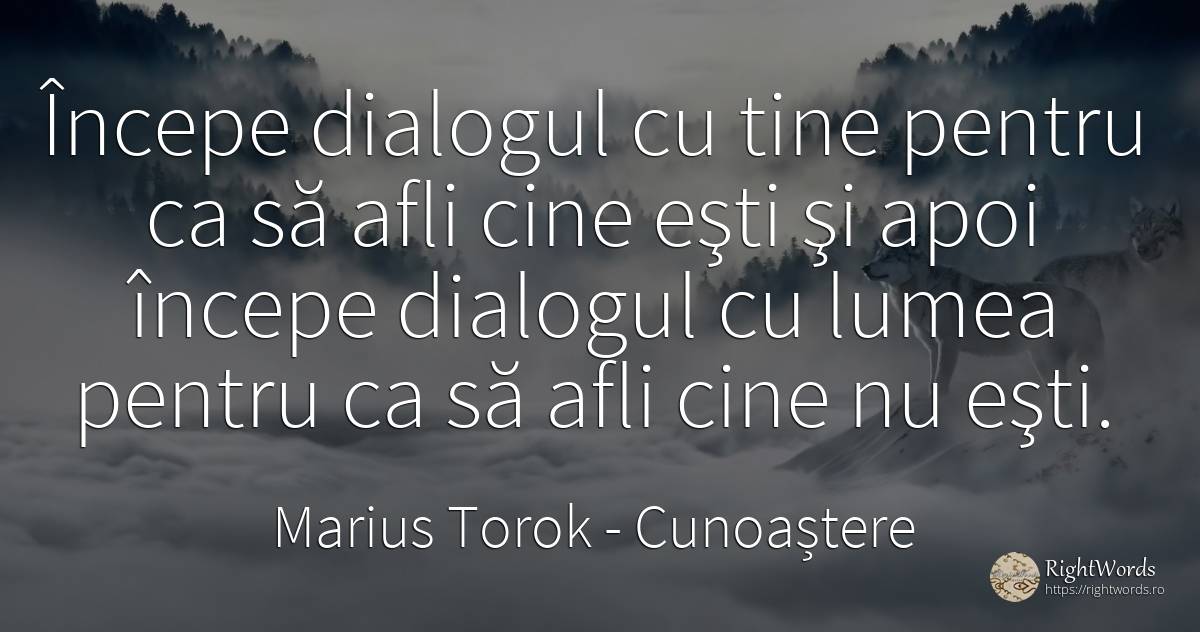 Începe dialogul cu tine pentru ca să afli cine eşti şi... - Marius Torok (Darius Domcea), citat despre cunoaștere, lume