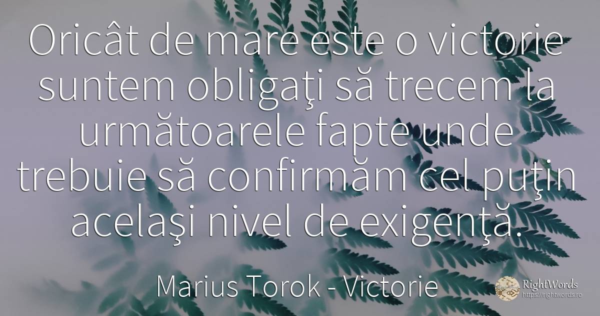 Oricât de mare este o victorie suntem obligaţi să trecem... - Marius Torok (Darius Domcea), citat despre victorie, fapte