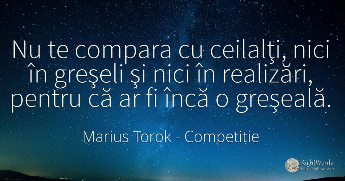 Nu te compara cu ceilalţi, nici în greşeli şi nici în... - Marius Torok (Darius Domcea), citat despre competiție, greșeală