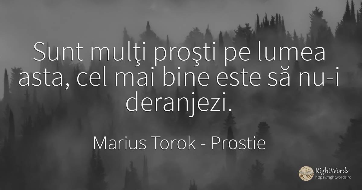 Sunt mulţi proşti pe lumea asta, cel mai bine este să... - Marius Torok (Darius Domcea), citat despre prostie, lume, bine