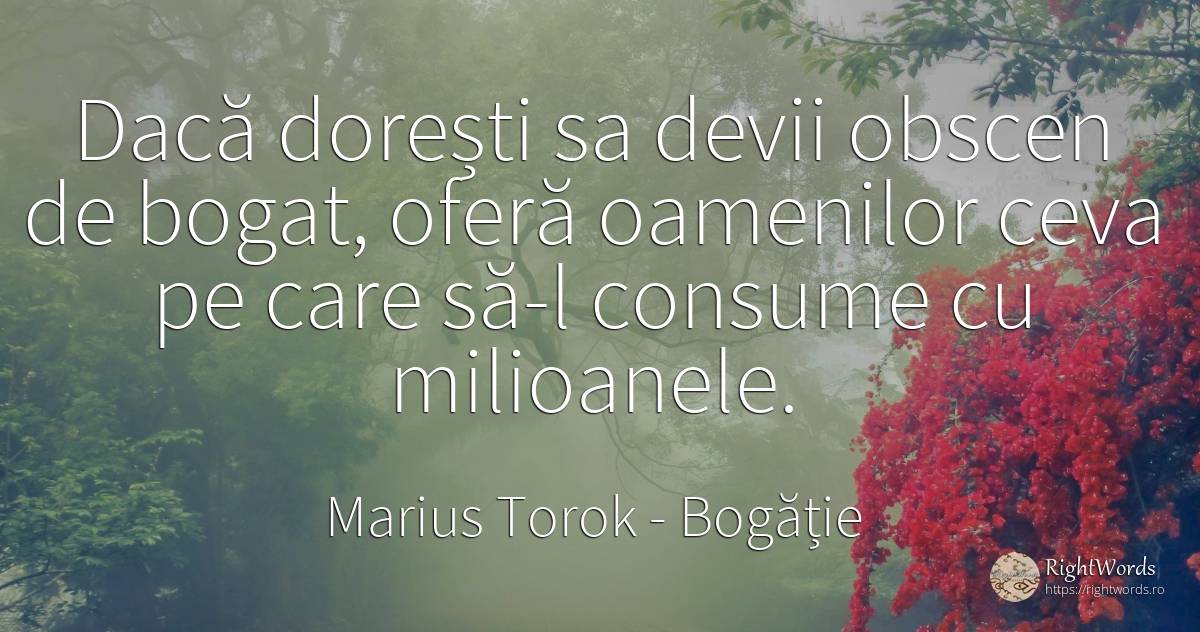 Dacă dorești sa devii obscen de bogat, oferă oamenilor... - Marius Torok (Darius Domcea), citat despre bogăție, vulgaritate