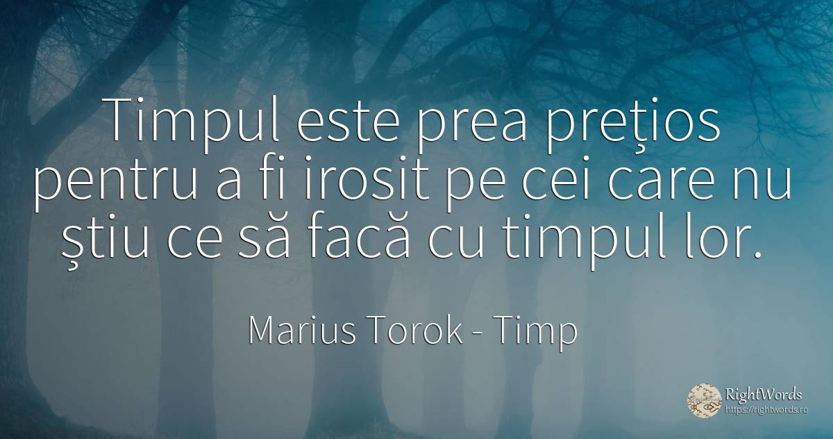 Timpul este prea prețios pentru a fi irosit pe cei care... - Marius Torok (Darius Domcea), citat despre timp