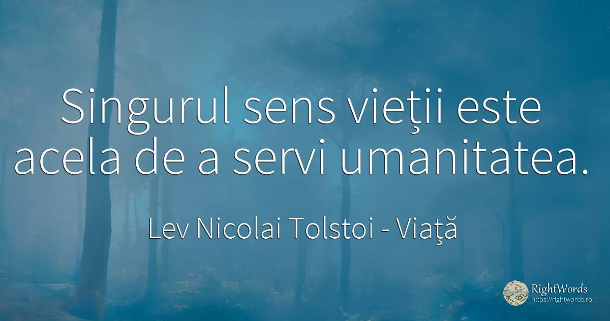 Singurul sens vieții este acela de a servi umanitatea. - Contele Lev Nikolaevici Tolstoi, (Leo Tolstoy), citat despre viață, sens