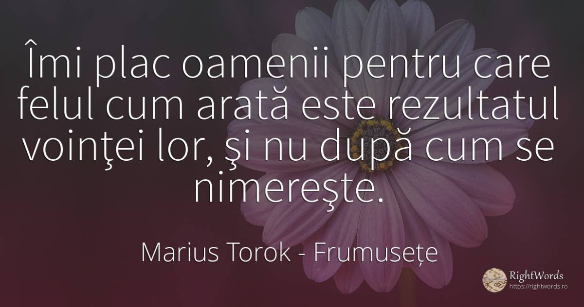 Îmi plac oamenii pentru care felul cum arată este... - Marius Torok (Darius Domcea), citat despre frumusețe, voință, oameni
