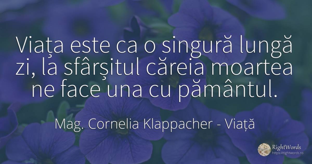 Viața este ca o singură lungă zi, la sfârșitul căreia... - Mag. Cornelia Klappacher (Richtig Richtig), citat despre viață, sfârșit, pământ, moarte