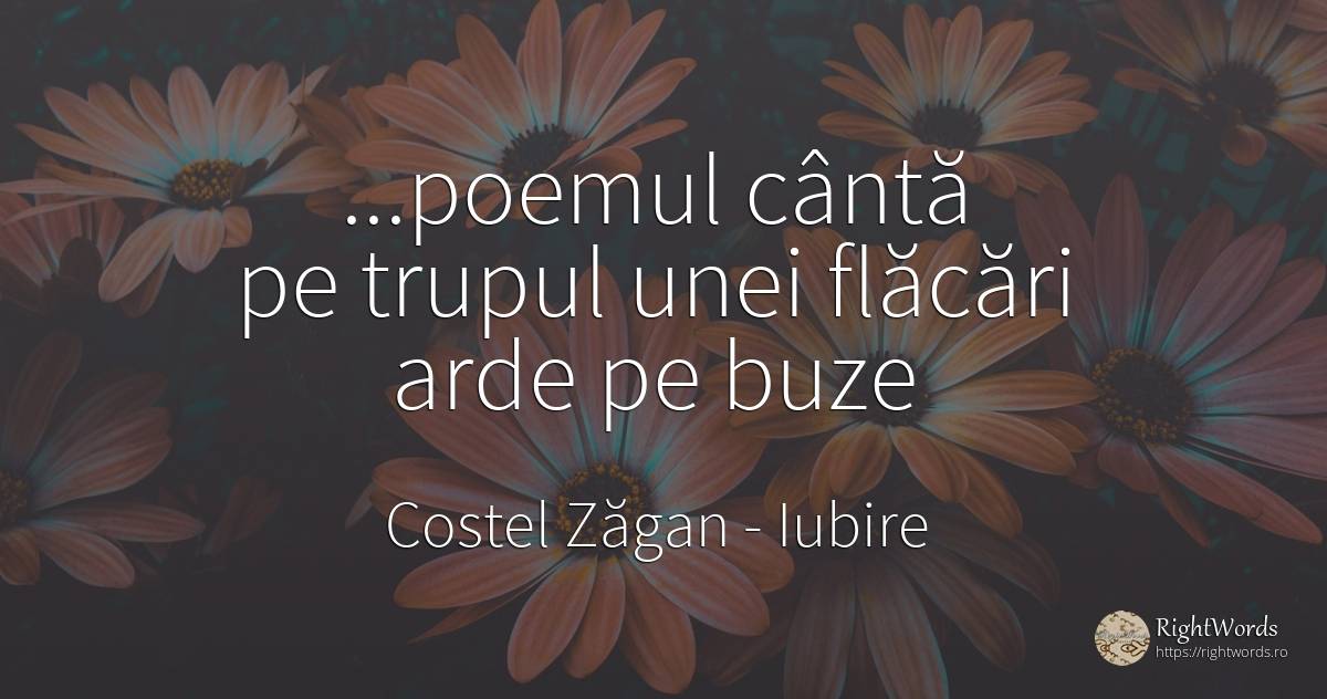 Poemul cântă pe trupul unei flăcări arde pe buze - Costel Zăgan, citat despre iubire, omenie, poezie