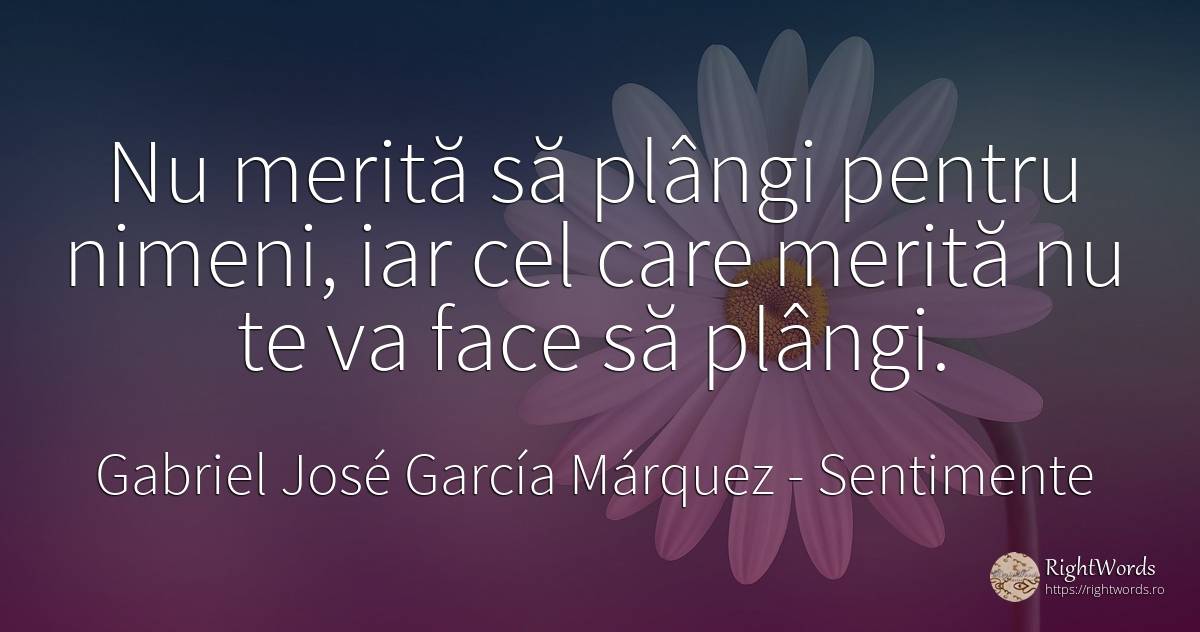 Nu merită să plângi pentru nimeni, iar cel care merită nu... - Gabriel José García Márquez (Gabriel García Márquez), citat despre sentimente
