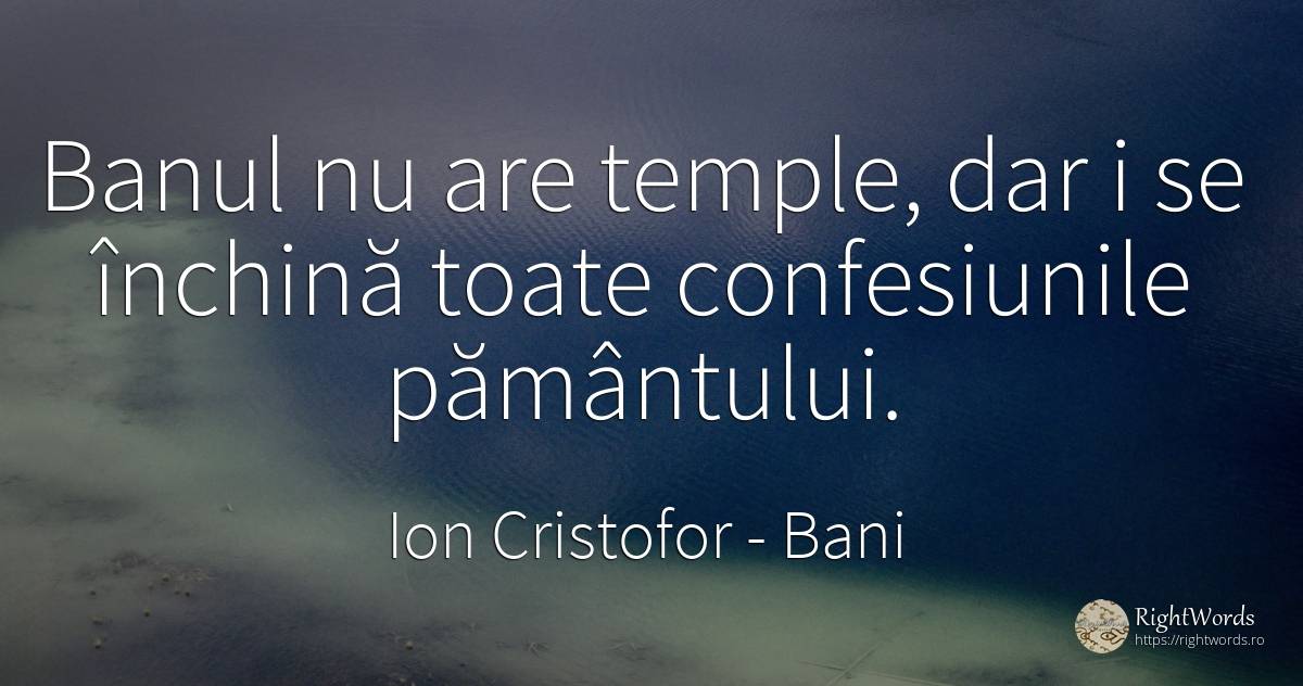 Banul nu are temple, dar i se închină toate confesiunile... - Ion Cristofor (Ioan Cristofor Filipas), citat despre bani