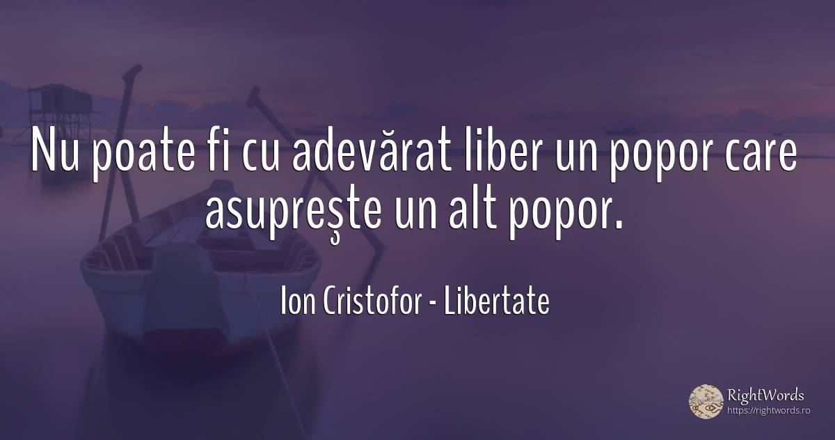 Nu poate fi cu adevărat liber un popor care asupreşte un... - Ion Cristofor (Ioan Cristofor Filipas), citat despre libertate, adevăr