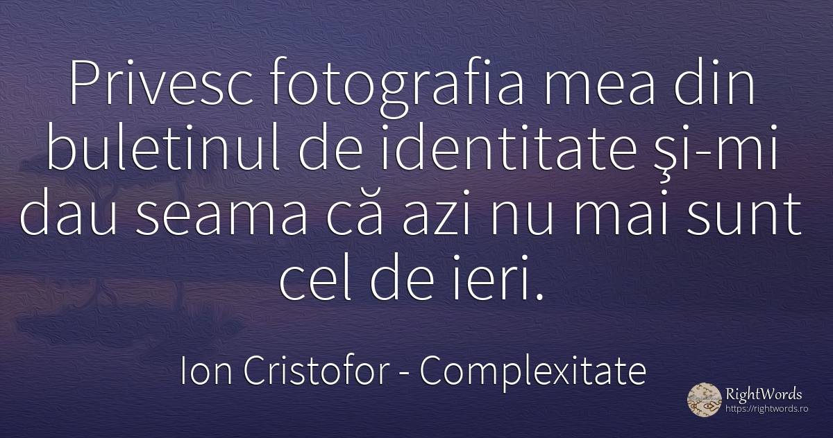 Privesc fotografia mea din buletinul de identitate şi-mi... - Ion Cristofor (Ioan Cristofor Filipas), citat despre complexitate, artă fotografică, identitate, zi de naștere