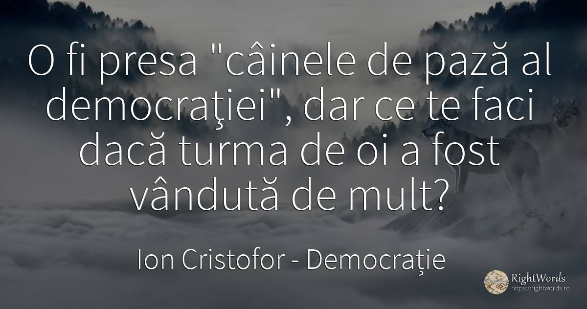O fi presa câinele de pază al democraţiei, dar ce te... - Ion Cristofor (Ioan Cristofor Filipas), citat despre democrație, presă