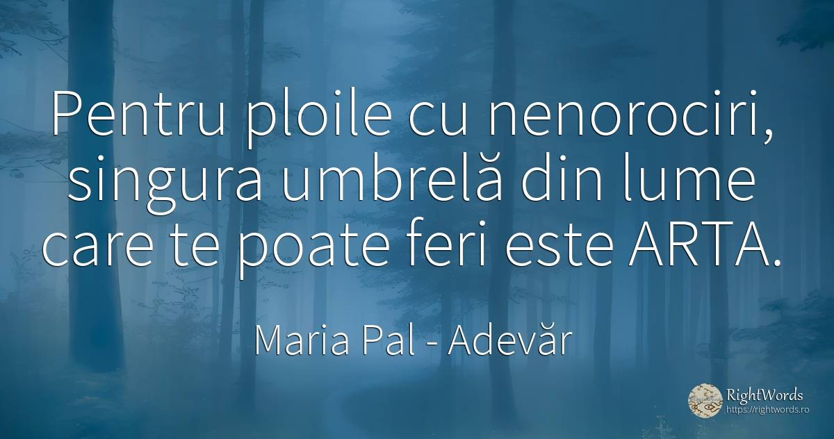 Pentru ploile cu nenorociri, singura umbrelă din lume... - Maria Pal, citat despre adevăr, artă, artă fotografică, lume