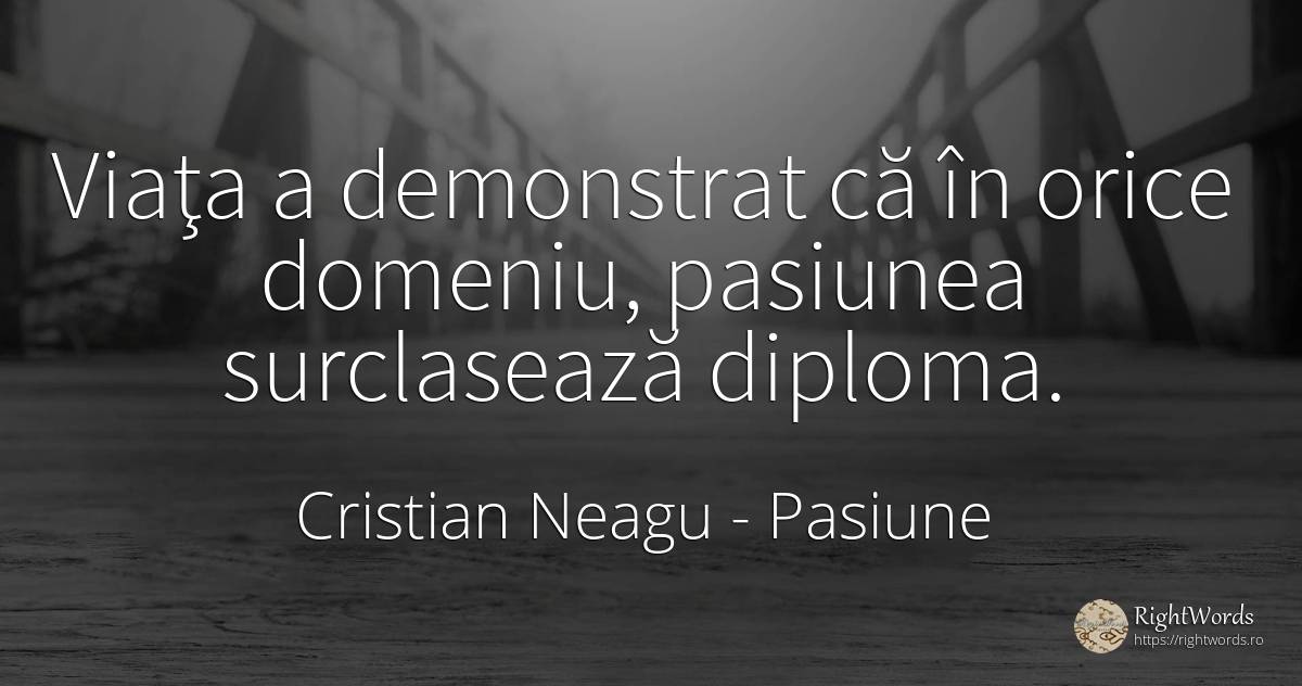 Viaţa a demonstrat că în orice domeniu, pasiunea... - Cristian Neagu (Crinea Gustian), citat despre pasiune, viață