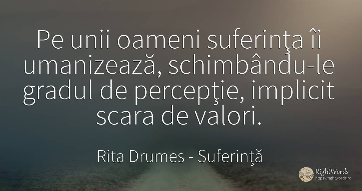 Pe unii oameni suferinţa îi umanizează, schimbându-le... - Rita Drumes, citat despre valoare, suferință, oameni