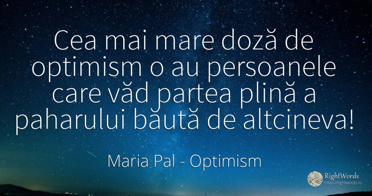 Cea mai mare doză de optimism o au persoanele care văd... - Maria Pal, citat despre optimism, oameni