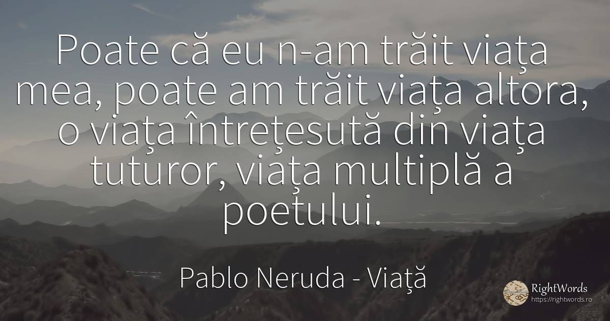 Poate că eu n-am trăit viața mea, poate am trăit viața... - Pablo Neruda, citat despre viață, zi de naștere